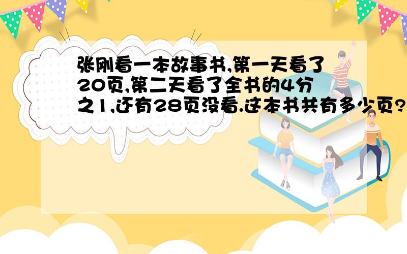 张刚看一本故事书,第一天看了20页,第二天看了全书的4分之1,还有28页没看.这本书共有多少页?有单位的要写单位 还要写算式哦