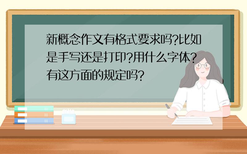 新概念作文有格式要求吗?比如是手写还是打印?用什么字体?有这方面的规定吗?