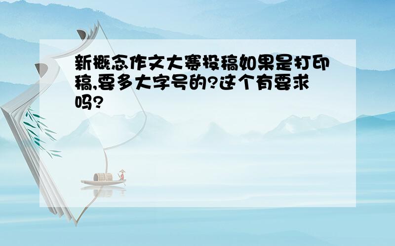 新概念作文大赛投稿如果是打印稿,要多大字号的?这个有要求吗?