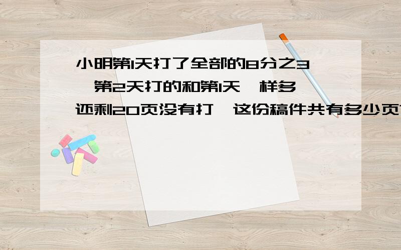 小明第1天打了全部的8分之3,第2天打的和第1天一样多,还剩20页没有打,这份稿件共有多少页?