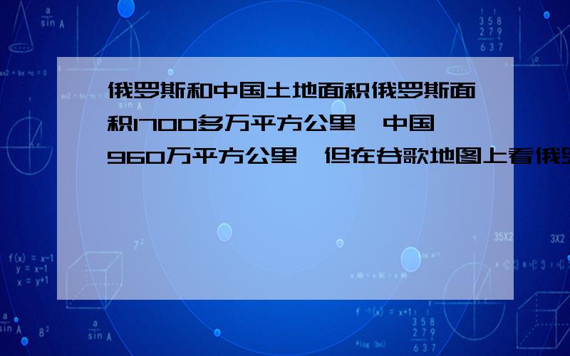 俄罗斯和中国土地面积俄罗斯面积1700多万平方公里,中国960万平方公里,但在谷歌地图上看俄罗斯面积至少是中国的三到四倍.这是为什么