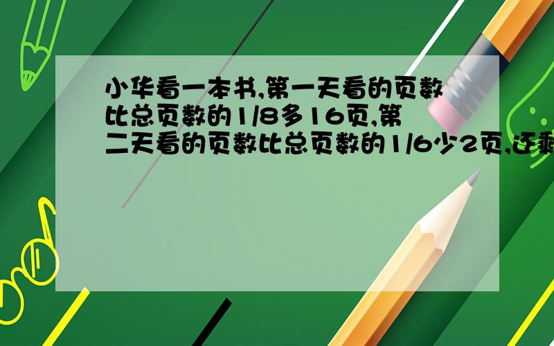 小华看一本书,第一天看的页数比总页数的1/8多16页,第二天看的页数比总页数的1/6少2页,还剩88