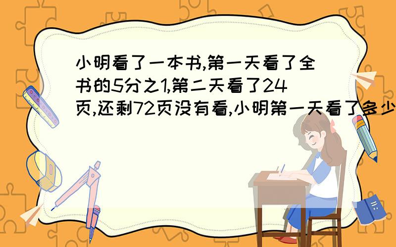 小明看了一本书,第一天看了全书的5分之1,第二天看了24页,还剩72页没有看,小明第一天看了多少页?该怎么算?最好写出过程