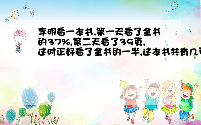 李明看一本书,第一天看了全书的37%,第二天看了39页,这时正好看了全书的一半,这本书共有几页?不要方程