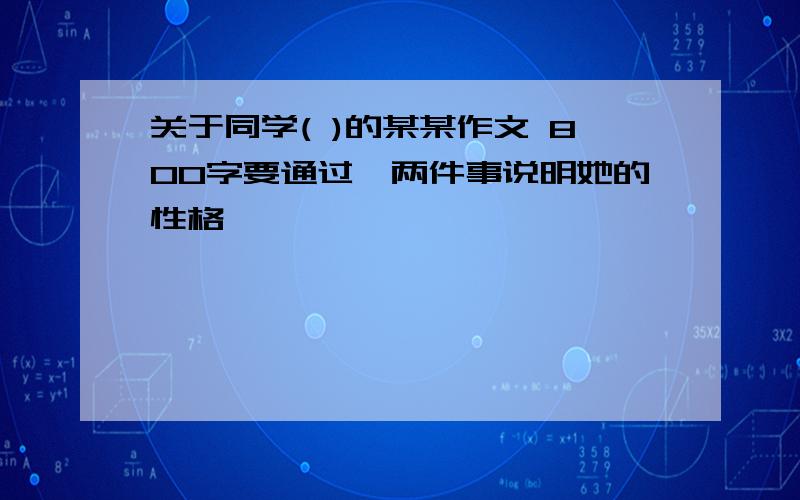 关于同学( )的某某作文 800字要通过一两件事说明她的性格