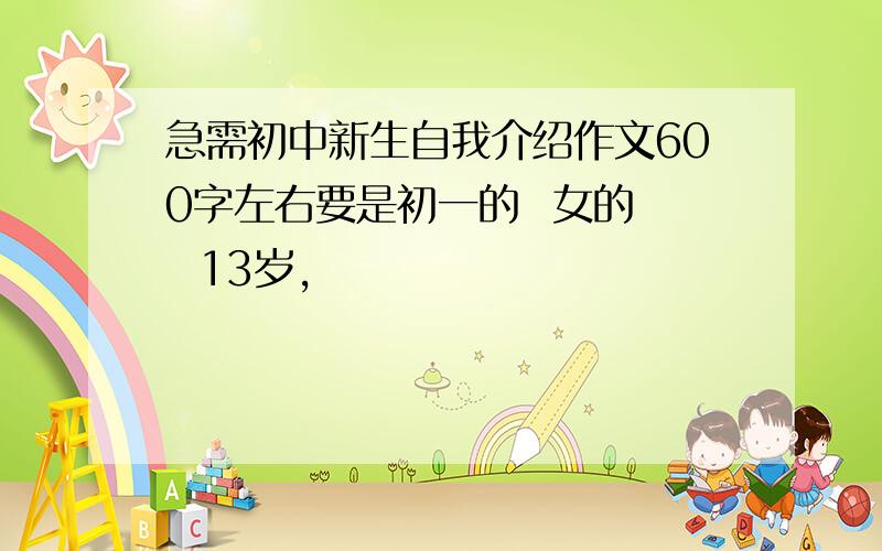 急需初中新生自我介绍作文600字左右要是初一的  女的   13岁,