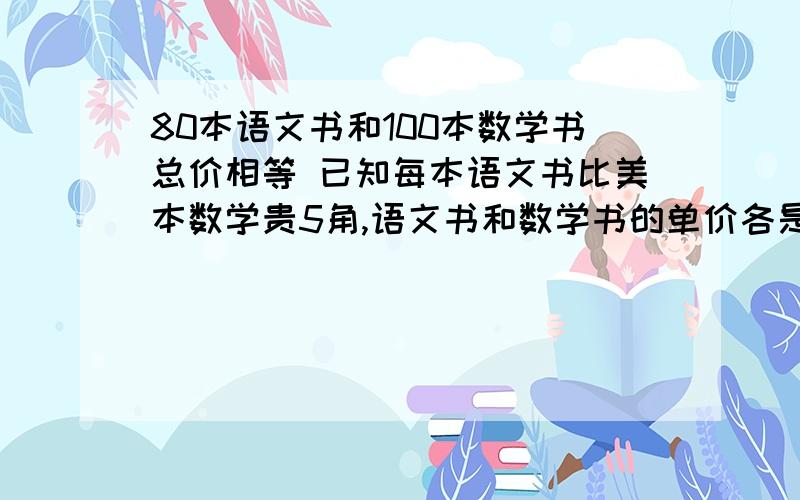 80本语文书和100本数学书总价相等 已知每本语文书比美本数学贵5角,语文书和数学书的单价各是多少.