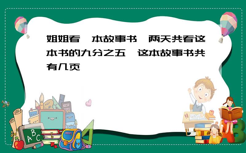 姐姐看一本故事书,两天共看这本书的九分之五,这本故事书共有几页