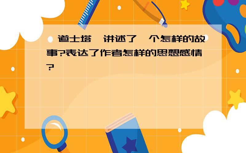 《道士塔》讲述了一个怎样的故事?表达了作者怎样的思想感情?