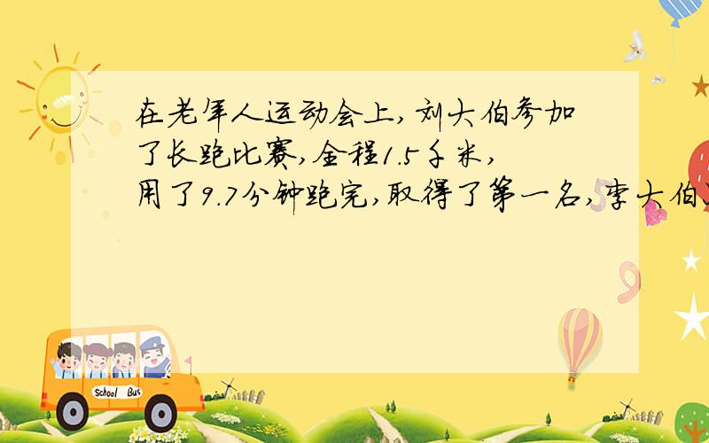 在老年人运动会上,刘大伯参加了长跑比赛,全程1.5千米,用了9.7分钟跑完,取得了第一名,李大伯只比刘大伯多用了两分钟,李大伯跑1千米平均需要多少分钟?