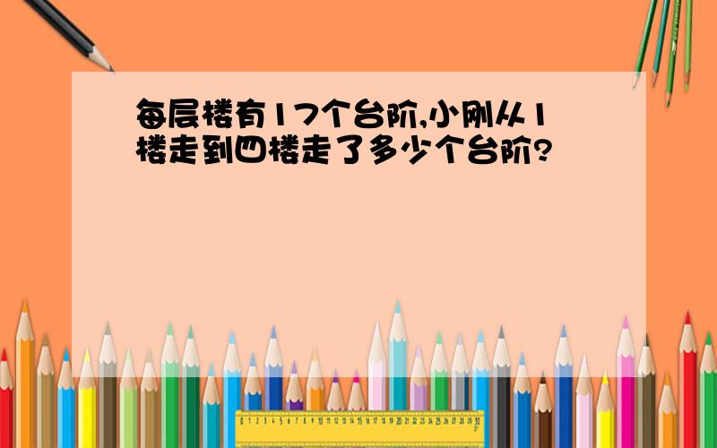 每层楼有17个台阶,小刚从1楼走到四楼走了多少个台阶?