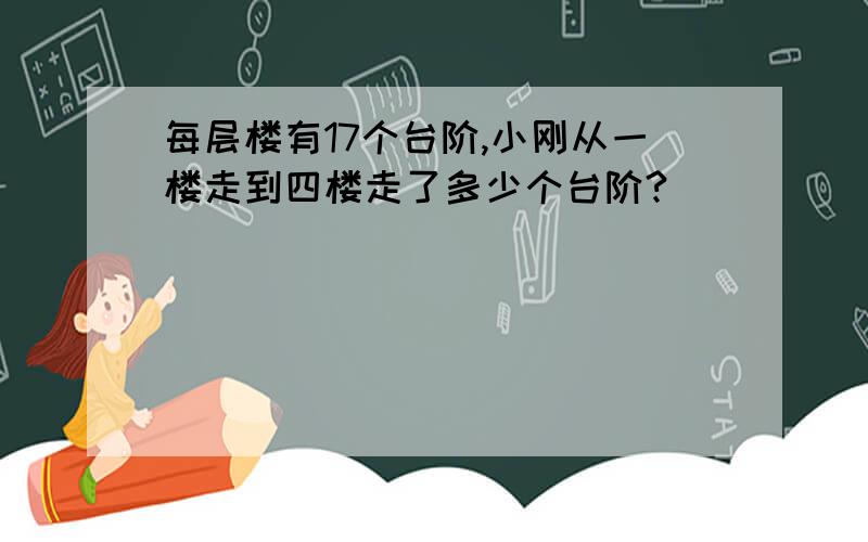 每层楼有17个台阶,小刚从一楼走到四楼走了多少个台阶?