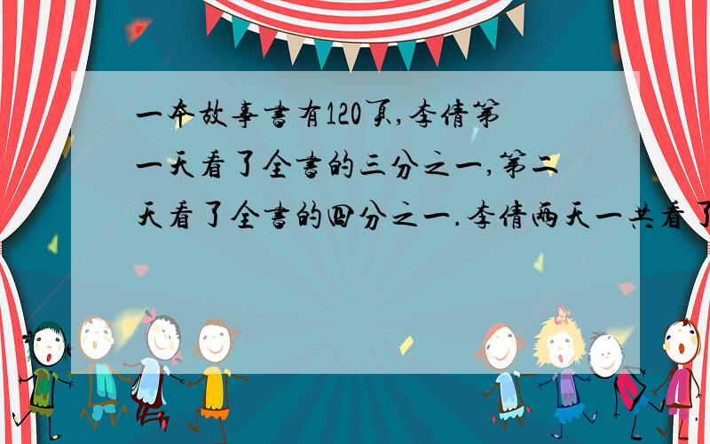 一本故事书有120页,李倩第一天看了全书的三分之一,第二天看了全书的四分之一.李倩两天一共看了全书的几