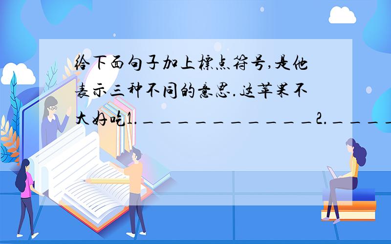 给下面句子加上标点符号,是他表示三种不同的意思.这苹果不大好吃1.__________2.__________3.__________