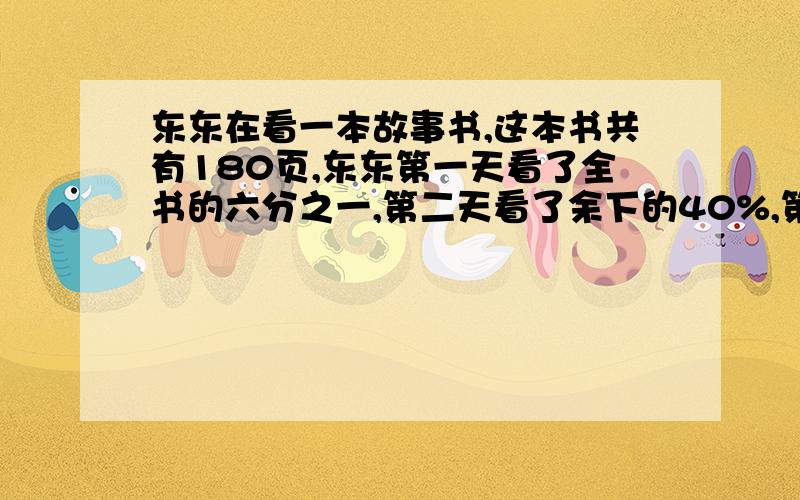 东东在看一本故事书,这本书共有180页,东东第一天看了全书的六分之一,第二天看了余下的40%,第二天看了多少页?