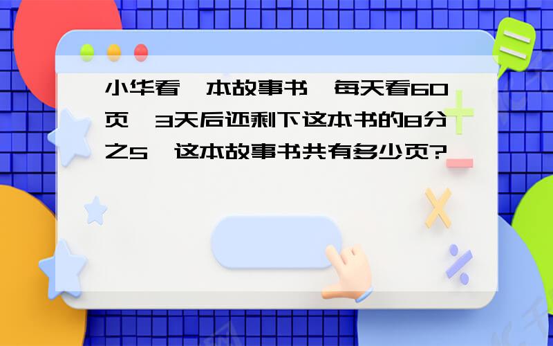 小华看一本故事书,每天看60页,3天后还剩下这本书的8分之5,这本故事书共有多少页?