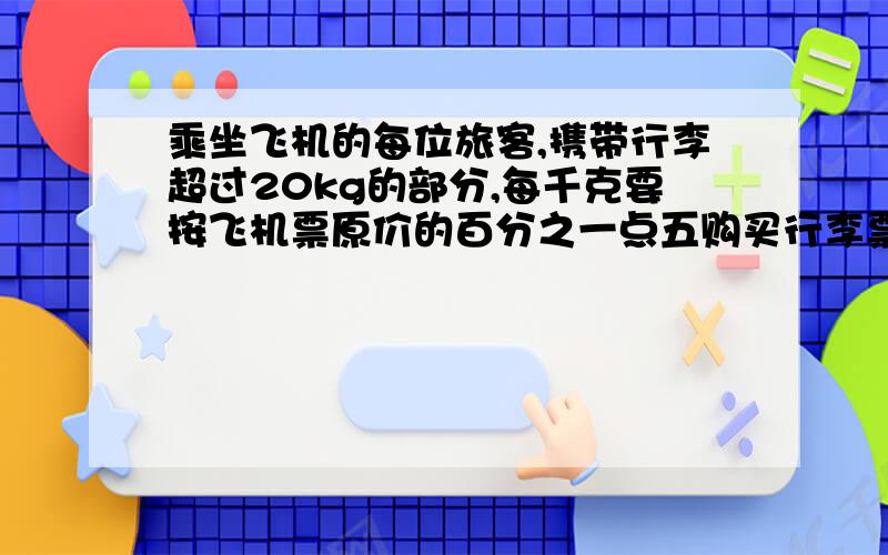 乘坐飞机的每位旅客,携带行李超过20kg的部分,每千克要按飞机票原价的百分之一点五购买行李票.【1】小华的爸爸从南京乘坐飞机到北京,飞机票价的七折后是707元.南京到北京票的原价是多少