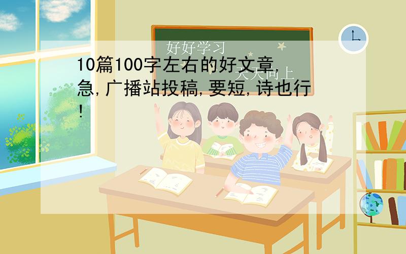 10篇100字左右的好文章,急,广播站投稿,要短,诗也行!