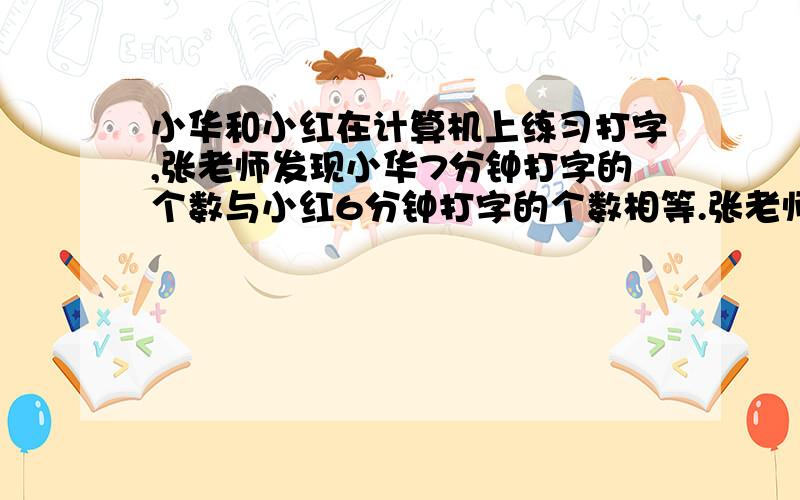 小华和小红在计算机上练习打字,张老师发现小华7分钟打字的个数与小红6分钟打字的个数相等.张老师说：“你们就用刚才的速度一起开始练习.”当小华比小红少打10个字时,他们打出了多少