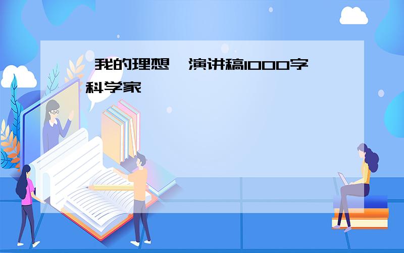 《我的理想》演讲稿1000字 科学家