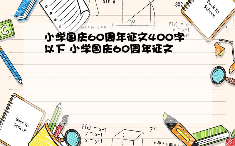 小学国庆60周年征文400字以下 小学国庆60周年征文