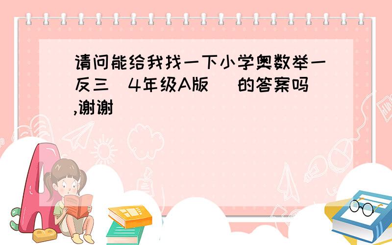 请问能给我找一下小学奥数举一反三(4年级A版) 的答案吗,谢谢