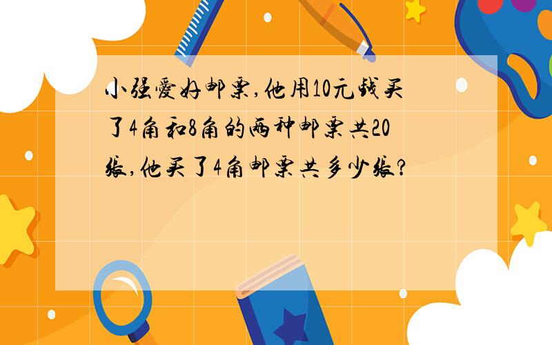 小强爱好邮票,他用10元钱买了4角和8角的两种邮票共20张,他买了4角邮票共多少张?