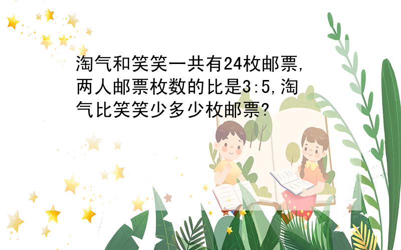 淘气和笑笑一共有24枚邮票,两人邮票枚数的比是3:5,淘气比笑笑少多少枚邮票?