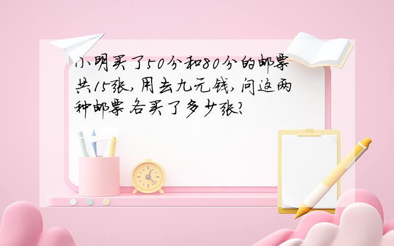 小明买了50分和80分的邮票共15张,用去九元钱,问这两种邮票各买了多少张?