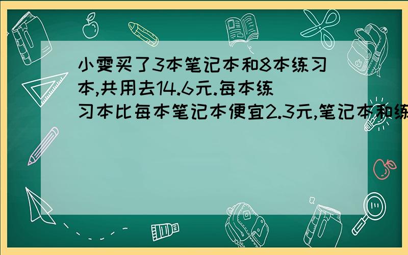 小雯买了3本笔记本和8本练习本,共用去14.6元.每本练习本比每本笔记本便宜2.3元,笔记本和练习本的单价各是多少元?