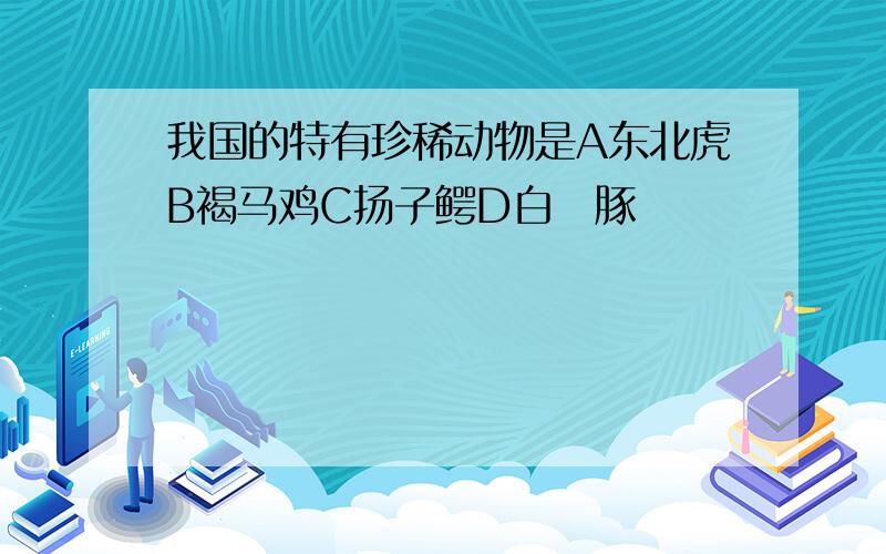 我国的特有珍稀动物是A东北虎B褐马鸡C扬子鳄D白鱀豚