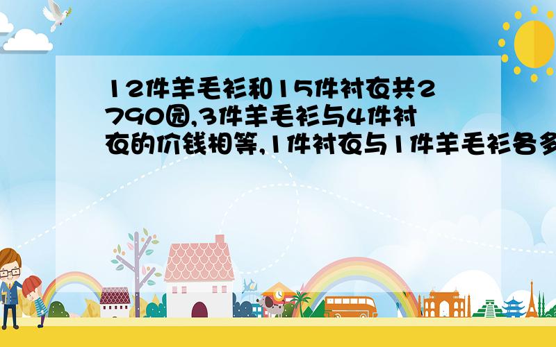 12件羊毛衫和15件衬衣共2790园,3件羊毛衫与4件衬衣的价钱相等,1件衬衣与1件羊毛衫各多少元