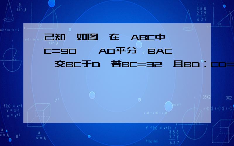 已知,如图,在△ABC中,∠C=90°,AD平分∠BAC,交BC于D,若BC=32,且BD：CD=9：7,求D到AB边的距离.