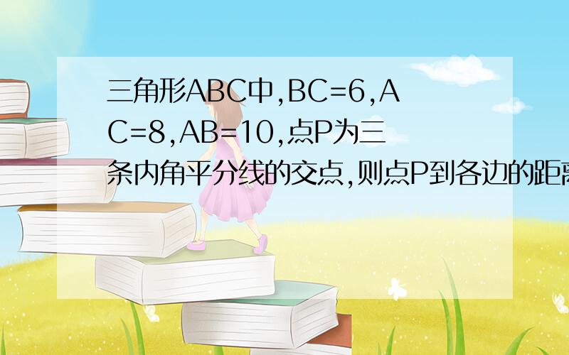 三角形ABC中,BC=6,AC=8,AB=10,点P为三条内角平分线的交点,则点P到各边的距离是多少