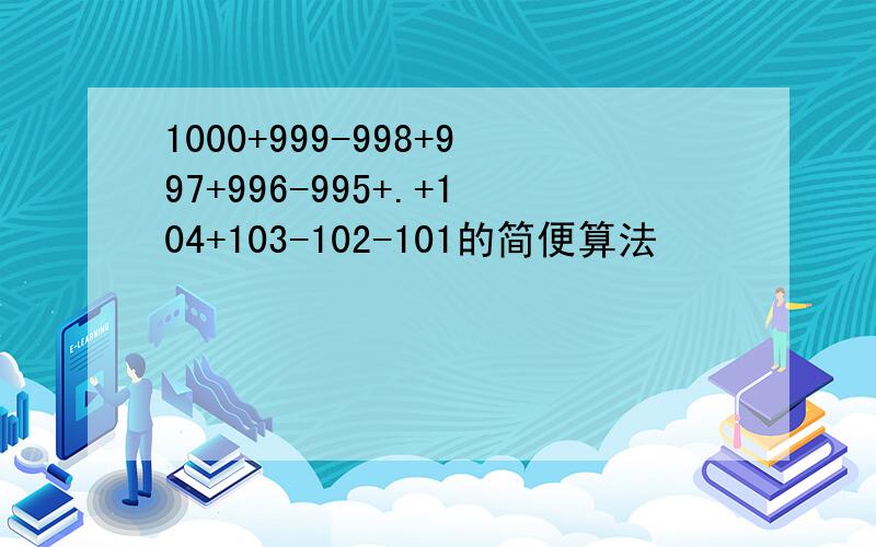 1000+999-998+997+996-995+.+104+103-102-101的简便算法