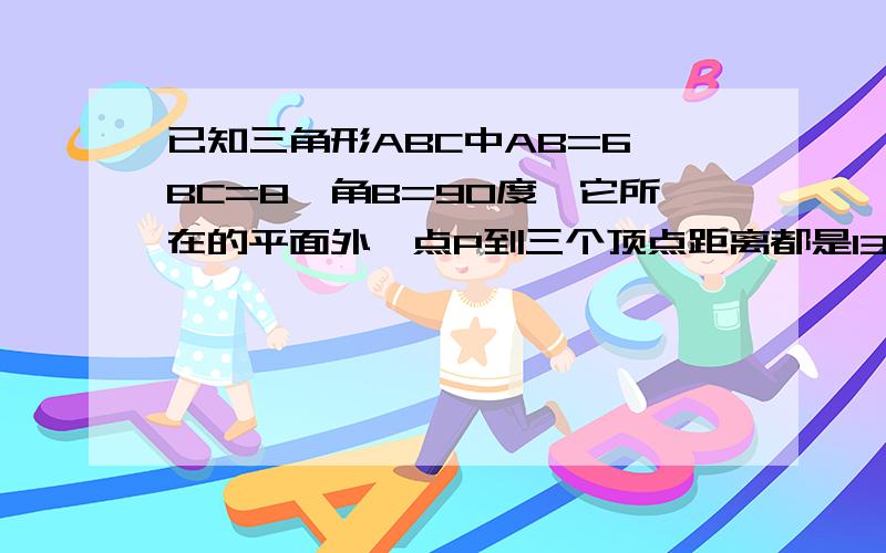 已知三角形ABC中AB=6,BC=8,角B=90度,它所在的平面外一点P到三个顶点距离都是13,那么点P到平面ABC距离为