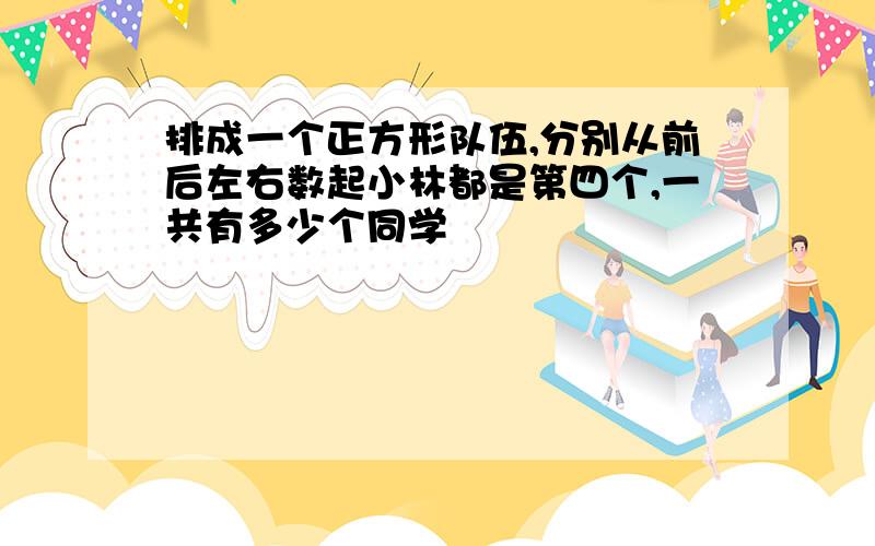 排成一个正方形队伍,分别从前后左右数起小林都是第四个,一共有多少个同学