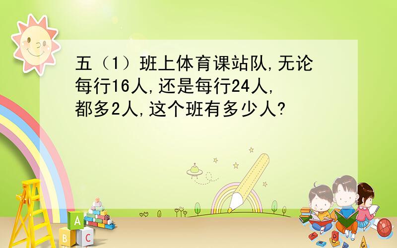 五（1）班上体育课站队,无论每行16人,还是每行24人,都多2人,这个班有多少人?