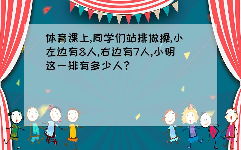 体育课上,同学们站排做操,小左边有8人,右边有7人,小明这一排有多少人?