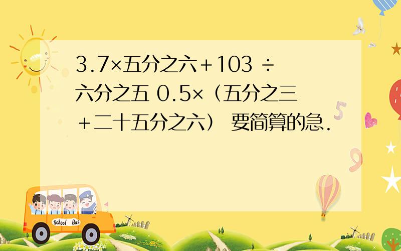 3.7×五分之六＋103 ÷六分之五 0.5×（五分之三＋二十五分之六） 要简算的急.