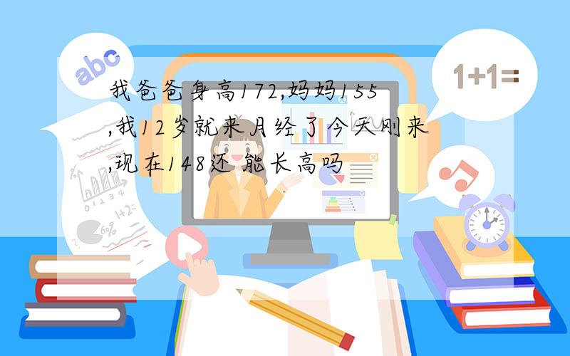 我爸爸身高172,妈妈155,我12岁就来月经了今天刚来,现在148还 能长高吗