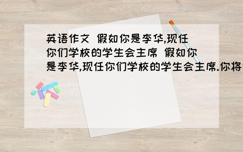 英语作文 假如你是李华,现任你们学校的学生会主席 假如你是李华,现任你们学校的学生会主席.你将代表学生会起草一份倡议 书,号召全校同学行动起来,为环保运动做出自己的努力.同时下周