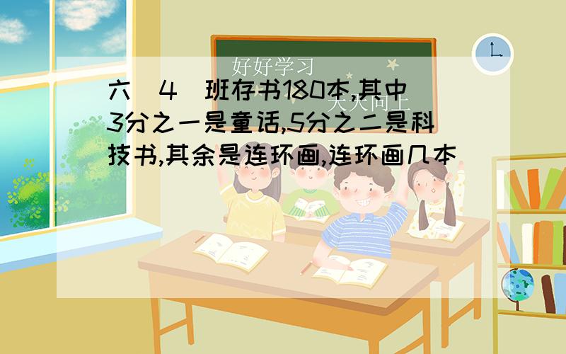 六（4）班存书180本,其中3分之一是童话,5分之二是科技书,其余是连环画,连环画几本