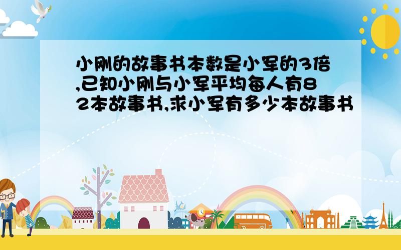 小刚的故事书本数是小军的3倍,已知小刚与小军平均每人有82本故事书,求小军有多少本故事书