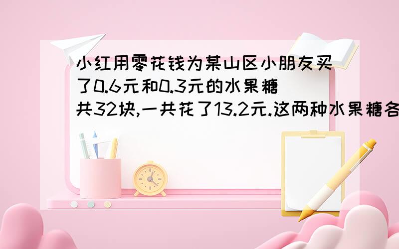 小红用零花钱为某山区小朋友买了0.6元和0.3元的水果糖共32块,一共花了13.2元.这两种水果糖各买了多少块图片：1.5.8.6.