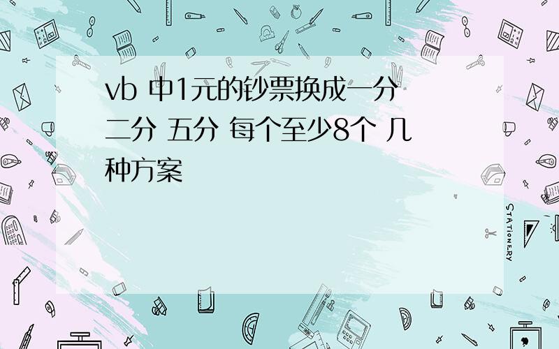 vb 中1元的钞票换成一分 二分 五分 每个至少8个 几种方案