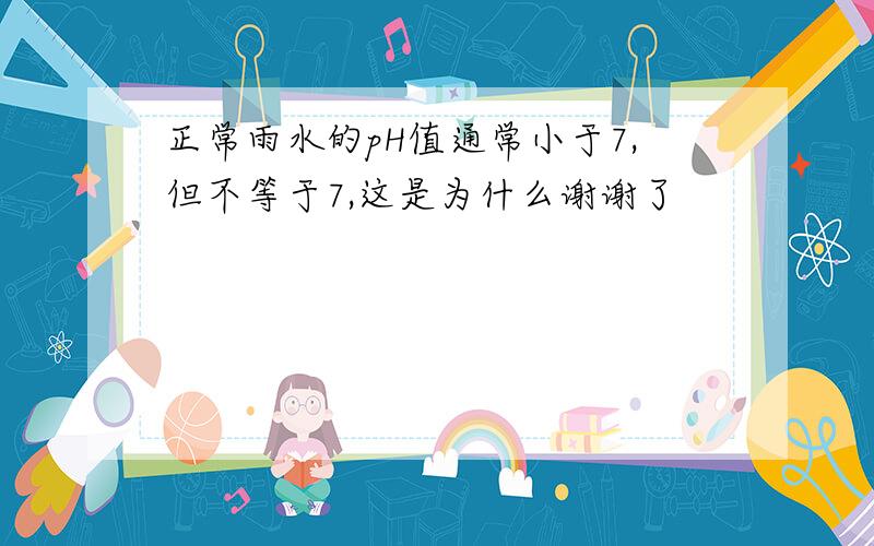 正常雨水的pH值通常小于7,但不等于7,这是为什么谢谢了