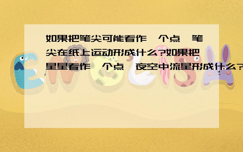 如果把笔尖可能看作一个点,笔尖在纸上运动形成什么?如果把星星看作一个点,夜空中流星形成什么?我们可以把汽车的雨刷看成一条线,汽车的雨刷在挡风玻璃上运动形成什么?由此我们可以得