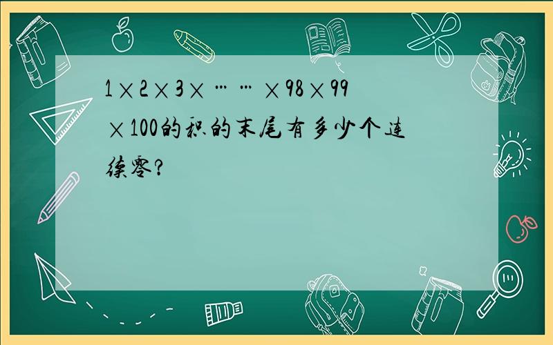 1ⅹ2ⅹ3ⅹ……ⅹ98ⅹ99ⅹ100的积的末尾有多少个连续零?