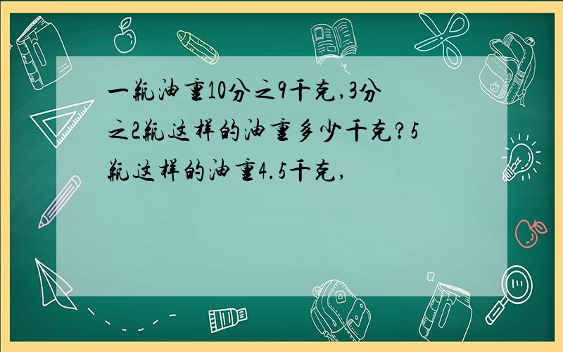 一瓶油重10分之9千克,3分之2瓶这样的油重多少千克?5瓶这样的油重4.5千克,